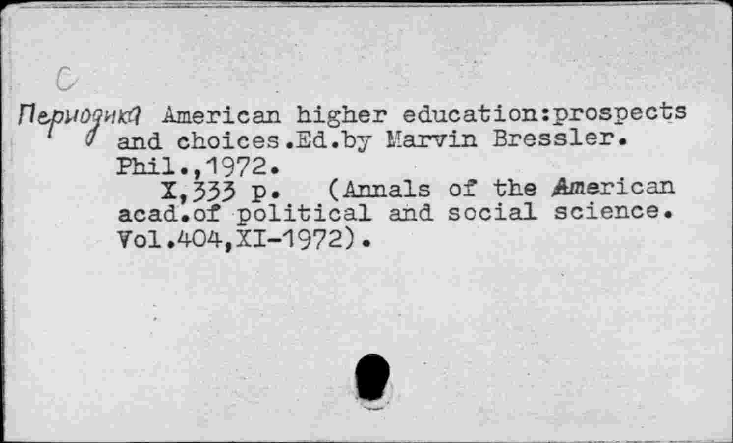 ﻿HJtr? American higher education:prospects and choices .Ed.by llarvin Bressler. Phil.,1972.
X,333 P* (Annals of the «American acad.of political and social science. Vol.404,XI-1972).